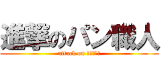 進撃のパン職人 (attack on ａｍｍｍｍ)