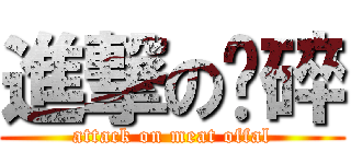 進撃の杂碎 (attack on meat offal)