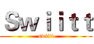 Ｓｗｉｉｔｔ (swiitt)