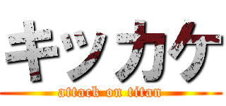 キッカケ (attack on titan)