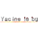 Ｙａｃｉｎｅ ｌｅ ｂｇ (Yacine le bg)