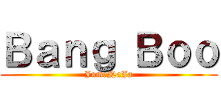 Ｂａｎｇ Ｂｏｏ (JameNaJa)
