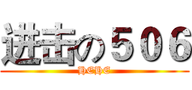 进击の５０６ (HEHE)