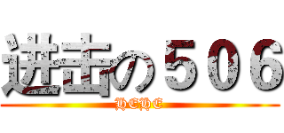 进击の５０６ (HEHE)