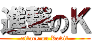 進撃のＫ (attack on Ravit)