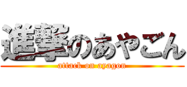 進撃のあやごん (attack on ayagon)