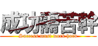 成功需苦幹 (Success must work hard)