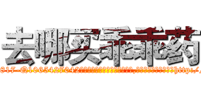 去哪买乖乖药 (去哪买乖乖药【电-151x68344x817-Q1065427042元吉药业】我们做的是长期生意,靠的是老客户长期支持http://sngk.net/qyoFPA

参考消息网我们做的是长期生意,靠的是老客户长期支持也许我们早该意识到，就连鲍勃·霍斯金斯（金球奖戏剧类电影男主角 
)