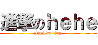 進撃のｈｅｈｅ (attack on titan)