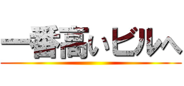 一番高いビルへ ()