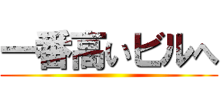 一番高いビルへ ()