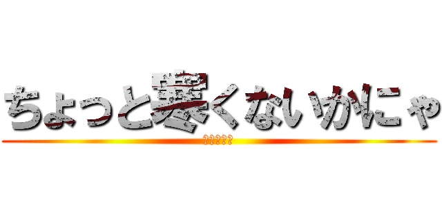 ちょっと寒くないかにゃ (ラブライブ)