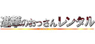 進撃のおっさんレンタル (attack on ossan)