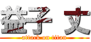 益子 丈 (attack on titan)