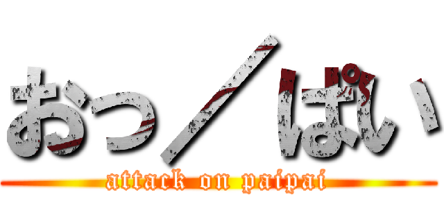おっ／ぱい (attack on paipai)