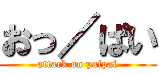 おっ／ぱい (attack on paipai)