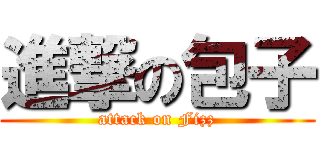 進撃の包子 (attack on Fizz)