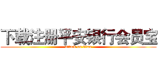 下载注册平安银行会员宝 (attack on titan)