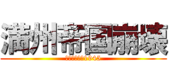 満州帝国崩壊 (ソビエト進軍1945)