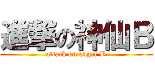 進撃の神仙Ｂ (attack on angel B)