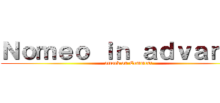 Ｎｏｍｅｏ ｉｎ ａｄｖａｎｃｅ (attack on Comment)