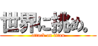 世界に挑め。 (attack on titan)