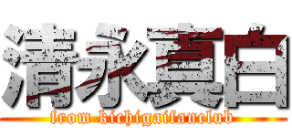 清永真白 (from kichigaifanclub)