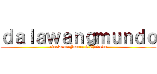 ｄａｌａｗａｎｇｍｕｎｄｏ (sinulat ni: Joanna & Christine)