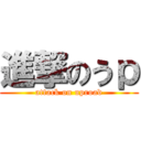 進撃のうｐ (attack on uproad)