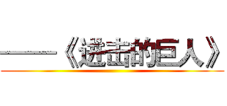 ——《 进击的巨人》 ()