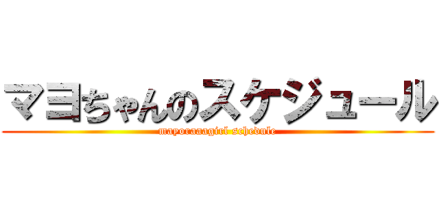 マヨちゃんのスケジュール (mayoraaagirl schedule)