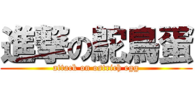 進撃の鴕鳥蛋 (attack on ostrich egg)