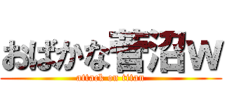おばかな菅沼ｗ (attack on titan)