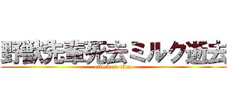 野獣先輩死去ミルク逝去 (attack on titan)