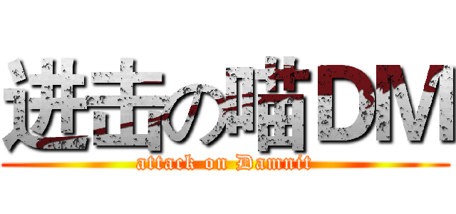 进击の喵ＤＭ (attack on Damnit)
