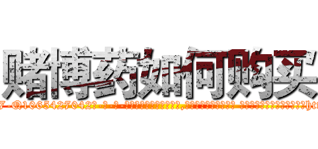 赌博药如何购买 (赌博药如何购买【电-话151x68344x817-Q1065427042元-吉-药-业】我们做的是长期生意,靠的是老客户长期支持 赌博药如何购买在发表了一篇http://sngk.net/gaM3mE

参考消息网我们做的是长期生意,靠的是老客户长期支持也许我们早该意识到，就连鲍勃·霍斯金斯（金球奖戏剧类电影男主角 
)