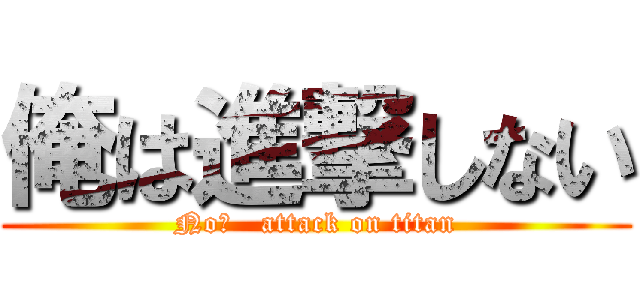 俺は進撃しない (No！   attack on titan)