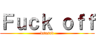 Ｆｕｃｋ ｏｆｆ (dsasad)
