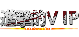 進擊的ＶＩＰ (attack on titan)