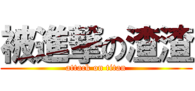 被進撃の渣渣 (attack on titan)