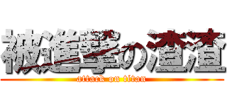 被進撃の渣渣 (attack on titan)