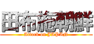 田布施朝鮮 (Attack on JAPAN)