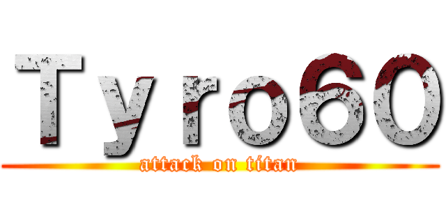 Ｔｙｒｏ６０ (attack on titan)