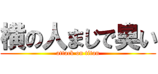 横の人まじで臭い (attack on titan)