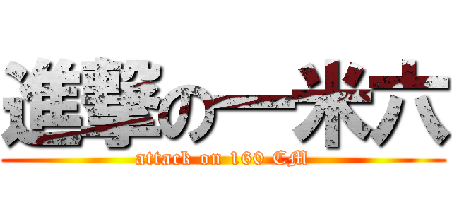 進撃の一米六 (attack on 160 CM)