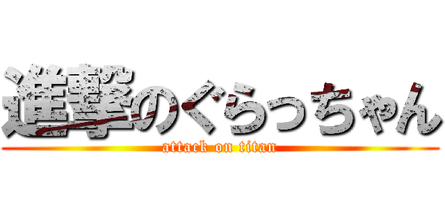 進撃のぐらっちゃん (attack on titan)