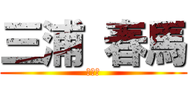 三浦 春馬 (エレン)