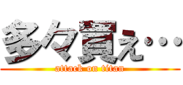 多々買え… (attack on titan)