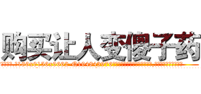购买让人变傻子药 (购买让人变傻子药【电.话186x0156x9662-Q194843976林氏药业】我们做的是长期生意,靠的是老客户长期支持
参考消息网2月20日报道 韩媒称，“剩女多、离婚率高的城市，房价一定会上涨。”这是中国经济学家金岩石2016年12月参加在上海举行的房地产相关论坛时说的话。
)