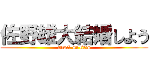 佐野雄大結婚しよう (attack on titan)